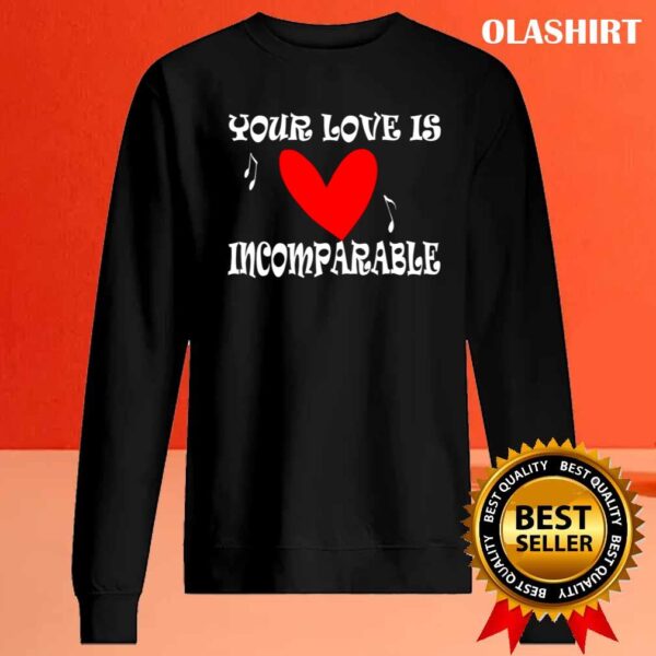 Your Love Is Incomparable T Shirt Sweater Shirt