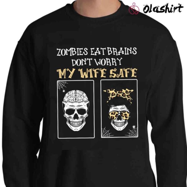 Zombies eat brains dont worry my wife safe Funny T Shirt Sweater Shirt