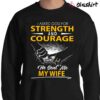 I Asked God For Strength And Courage He Sent Me My Wife Shirt Sweater Shirt