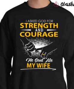 i asked god for strength and courage he sent me my wife shirt Sweater Shirt