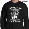 i looked up my symptoms turns out im a bitch shirt Sweater Shirt