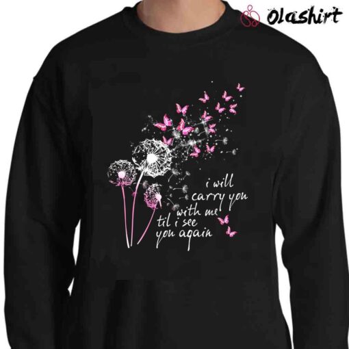 i will carry you with me until i see you again Sweater Shirt