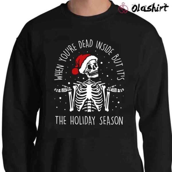 when youre dead inside but its the holiday season Christmas Skeleton Shirt Sweater Shirt